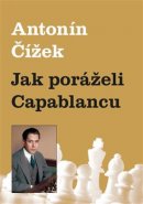 Jak poráželi Capablancu - Antonín Čížek