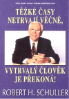 Těžké časy netrvají věčně, vytrvalý člověk je překoná - Robert H. Schuller