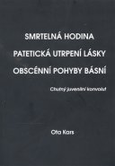 Smrtelná hodina. Patetická utrpení lásky. Obscénní pohyby básní - Ota Kars