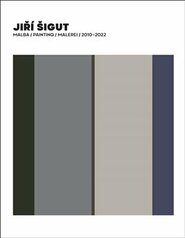 Jiří Šigut Malba / Painting / Malerei 2010-2022 - Jiří Šigut, Petr Vaňous