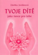 Tvoje dítě jako šance pro tebe - Zdeňka Jordánová