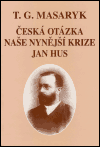 Česká otázka - Naše nynější krize - Jan Hus - Tomáš Garrigue Masaryk